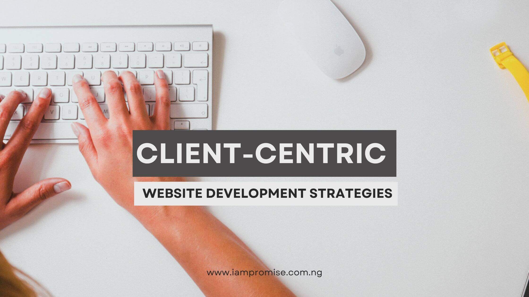 Client-Centric Website Development Strategies